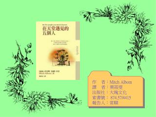 作 者： Mitch Albom 譯 者 ︰ 栗筱雯 出版社：大塊文化 索書號： 874.57/4415 報告人：常順