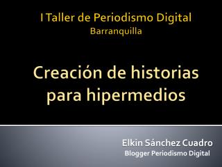 I Taller de Periodismo Digital Barranquilla Creación de historias para hipermedios