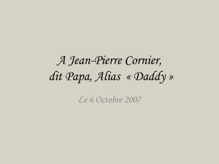 A Jean-Pierre Cornier, dit Papa, Alias « Daddy »
