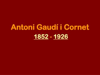 Antoni Gaudí i Cornet 1852 - 1926
