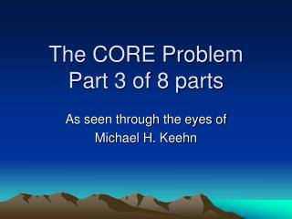 The CORE Problem Part 3 of 8 parts