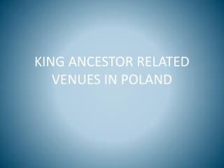 KING ANCESTOR RELATED VENUES IN POLAND