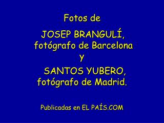 Fotos de JOSEP BRANGULÍ, fotógrafo de Barcelona y SANTOS YUBERO, fotógrafo de Madrid.