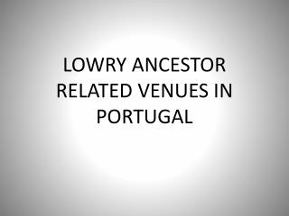 LOWRY ANCESTOR RELATED VENUES IN PORTUGAL