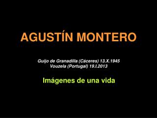 AGUSTÍN MONTERO Guijo de Granadilla (Cáceres) 13.X.1945 Vouzela (Portugal) 19.I.2013