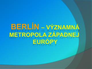 BERLÍN – VÝZNAMNÁ METROPOLA západnej Európy