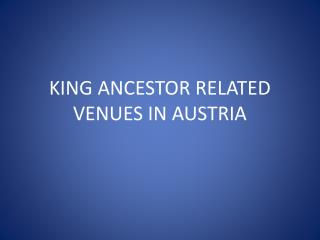 KING ANCESTOR RELATED VENUES IN AUSTRIA