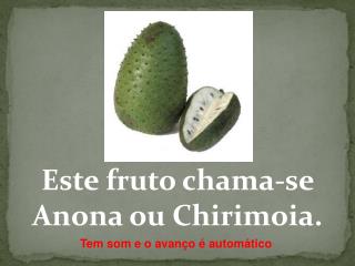 Este fruto chama-se Anona ou Chirimoia.