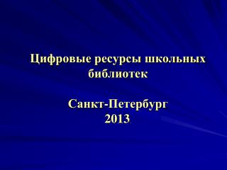 Цифровые ресурсы школьных библиотек Санкт-Петербург 2013 .