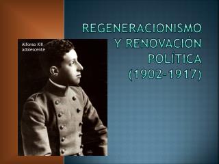 REGENERACIONISMO Y RENOVACIÓN POLÍTICA (1902-1917)