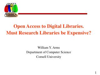 Open Access to Digital Libraries. Must Research Libraries be Expensive? William Y. Arms