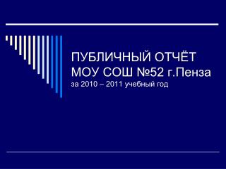 ПУБЛИЧНЫЙ ОТЧЁТ МОУ СОШ №52 г.Пенза за 2010 – 2011 учебный год