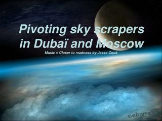 Pivoting sky scrapers in Dubaï and Moscow Music = Closer to madness by Jesse Cook
