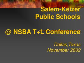 Salem-Keizer Public Schools @ NSBA T+L Conference Dallas,Texas November 2002