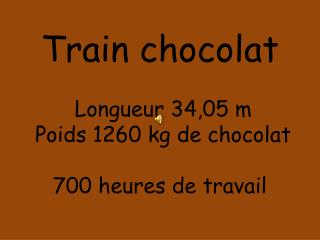 Train chocolat Longueur 34,05 m Poids 1260 kg de chocolat 700 heures de travail