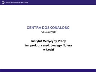 CENTRA DOSKONAŁOŚCI od roku 2002 Instytut Medycyny Pracy im. prof. dra med. Jerzego Nofera w Łodzi