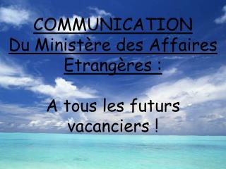 COMMUNICATION Du Ministère des Affaires Etrangères : A tous les futurs vacanciers !