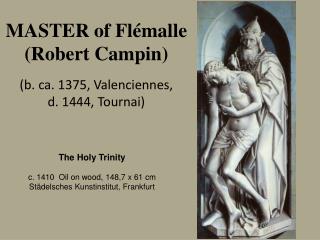 MASTER of Flémalle (Robert Campin ) (b. ca . 1375, Valenciennes , d. 1444, Tournai )