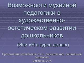 Презентация разработана к.п.н., доцентом каф. дошкольной педагогики Вербенец А.М.