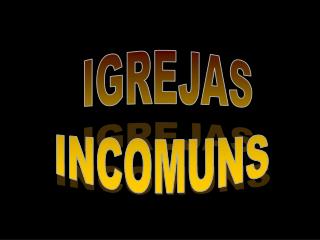 IGREJAS INCOMUNS