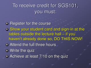 To receive credit for SGS101, you must: