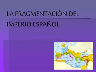 LA FRAGMENTACIÓN DEL IMPERIO ESPAÑOL