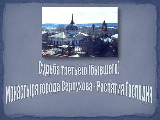 Судьба третьего (бывшего) монастыря города Серпухова - Распятия Господня