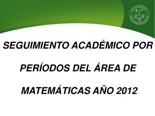 SEGUIMIENTO ACADÉMICO POR PERÍODOS DEL ÁREA DE MATEMÁTICAS AÑO 2012