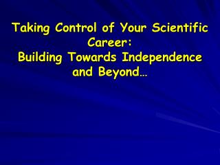 Taking Control of Your Scientific Career: Building Towards Independence and Beyond…