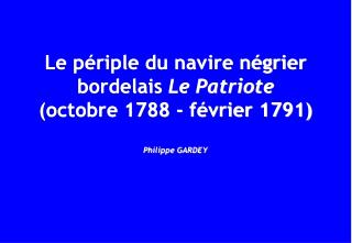 Le périple du navire négrier bordelais Le Patriote (octobre 1788 - février 1791) Philippe GARDEY
