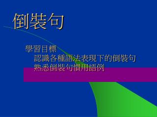 學習目標 認識各種語法表現下的倒裝句 熟悉倒裝句慣用語例