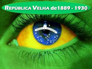 R EPÚBLICA V ELHA de1889 - 1930