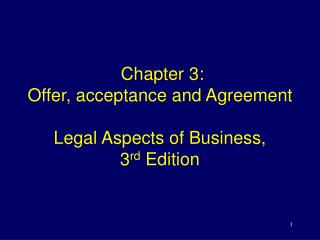 Chapter 3: Offer, acceptance and Agreement Legal Aspects of Business, 3 rd Edition