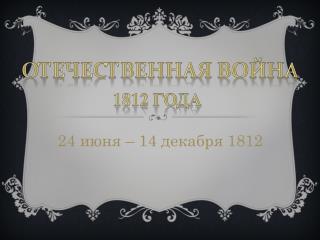 24 июня – 14 декабря 1812