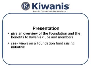 Presentation give an overview of the Foundation and the benefits to Kiwanis clubs and members