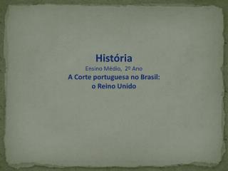 História Ensino Médio, 2º Ano A Corte portuguesa no Brasil: o Reino Unido