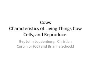 Cows Characteristics of Living Things Cow Cells, and Reproduce.