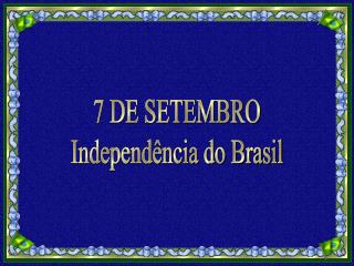 7 DE SETEMBRO Independência do Brasil