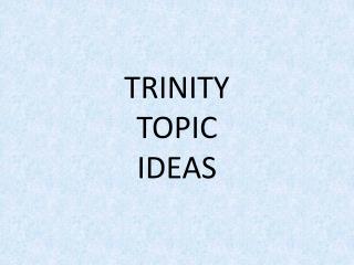 TRINITY TOPIC IDEAS