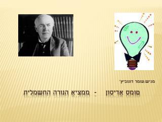 טומס אדיסון - ממציא הנורה החשמלית