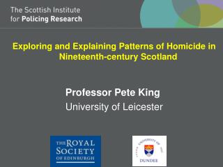 Exploring and Explaining Patterns of Homicide in Nineteenth-century Scotland Professor Pete King 