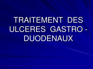 TRAITEMENT DES ULCERES GASTRO - DUODENAUX