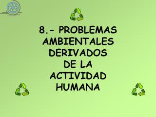 8.- PROBLEMAS AMBIENTALES DERIVADOS DE LA ACTIVIDAD HUMANA