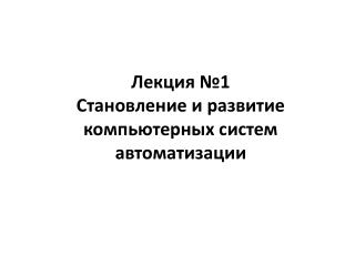 Лекция №1 Становление и развитие компьютерных систем автоматизации