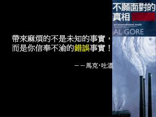 帶來麻煩的不是未知的事實， 而是你信奉不渝的 錯誤 事實！ －－馬克 ‧ 吐溫