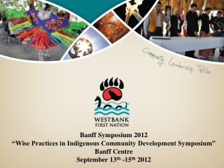 Banff Symposium 2012 “Wise Practices in Indigenous Community Development Symposium”