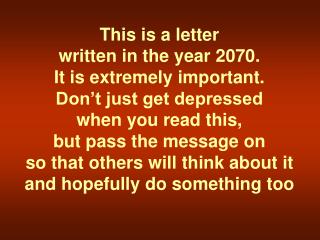 This is a letter written in the year 2070. It is extremely important. Don’t just get depressed