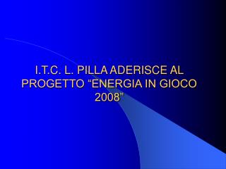 I.T.C. L. PILLA ADERISCE AL PROGETTO “ENERGIA IN GIOCO 2008”