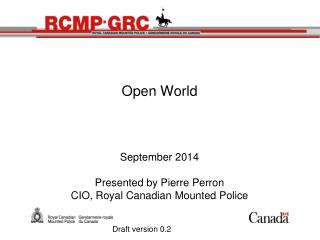 Open World September 2014 Presented by Pierre Perron CIO, Royal Canadian Mounted Police