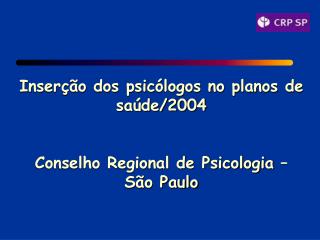 Inserção dos psicólogos no planos de saúde/2004 Conselho Regional de Psicologia – São Paulo